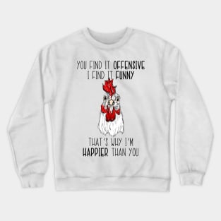 You Find It Offensive I Find It Funny That's Why 'm Happier Than You Chicken Crewneck Sweatshirt